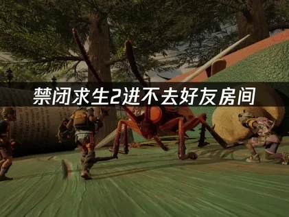 解决禁闭求生2进不去好友房间的全面指南！