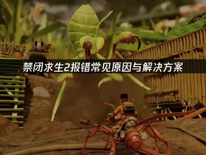 禁闭求生2报错问题深度解析与高效修复指南！