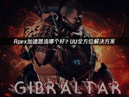 Apex加速器选哪个好：如何有效应对延迟与卡顿？