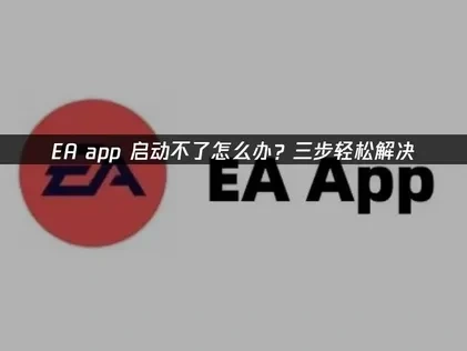 解决EA app启动不了的有效途径！