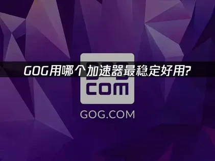 GOG用哪个加速器好？