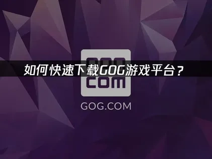 GOG下载教程，如何快速下载？