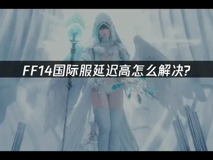 FF14国际服延迟高怎么解决?