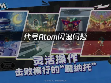 代号Atom闪退问题，解决方案全攻略！
