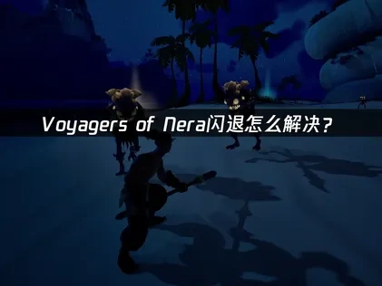 Voyagers of Nera闪退怎么解决？