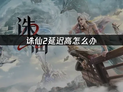 诛仙2延迟高怎么办？网络优化解决方案！