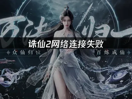 诛仙2网络连接失败：解决方案与优化技巧！