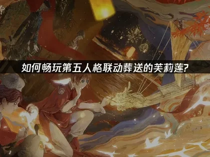 如何暢玩第五人格聯動葬送的芙莉蓮？