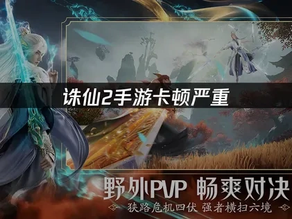 诛仙2手游卡顿与延迟问题解决方案！