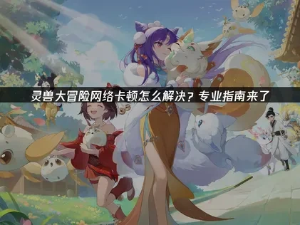 灵兽大冒险如何避免网络问题？