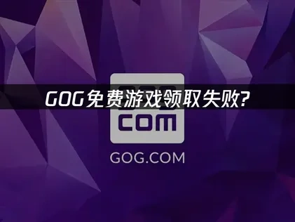 GOG免费游戏领取失败解析与应对策略！