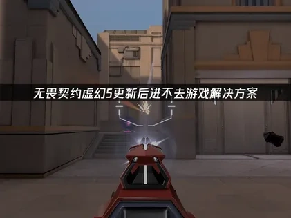 无畏契约虚幻5更新后进不去游戏解决方案！