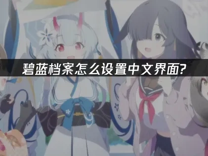碧蓝档案中文怎么设置？游戏体验优化全攻略！