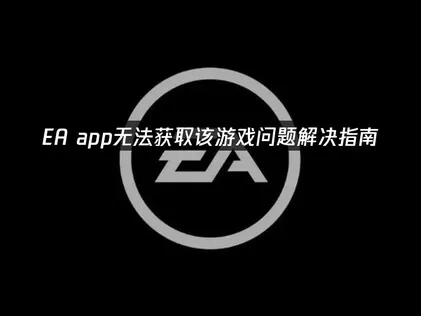 EA app無法取得遊戲的常見原因與解決方案全攻略！
