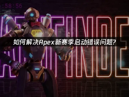 Apex新赛季启动错误高效修复的实用策略！