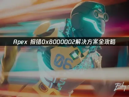 Apex报错0x8000002解决方案全攻略！