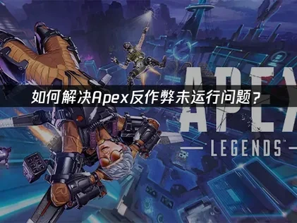 Apex反作弊未运行问题如何解决？