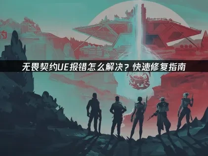 有效应对无畏契约UE报错的实用方法及UU加速器应用解析！