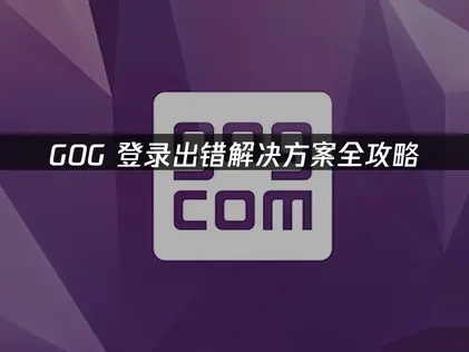 GOG登录出错诊断与全面解决指南！