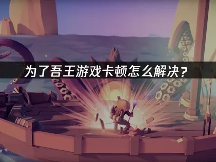 为了吾王卡顿怎么解决？