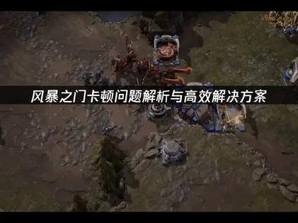 风暴之门卡顿问题解析与高效解决方案！