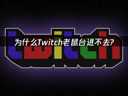 为什么Twitch老鼠台进不去？解决方法在这里！