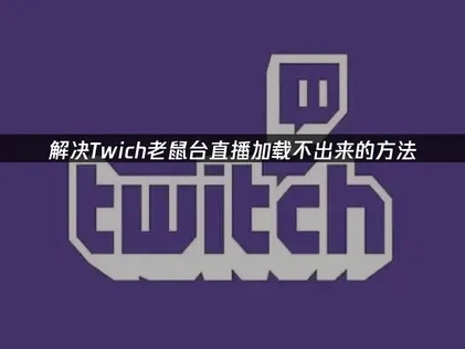 解决Twitch老鼠台直播加载不出来的方法！