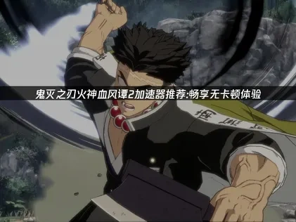 鬼灭之刃火神血风谭2加速器推荐：畅享无卡顿体验！