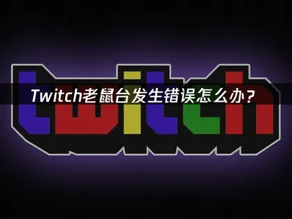 解决Twitch老鼠台发生错误问题的优化指南！