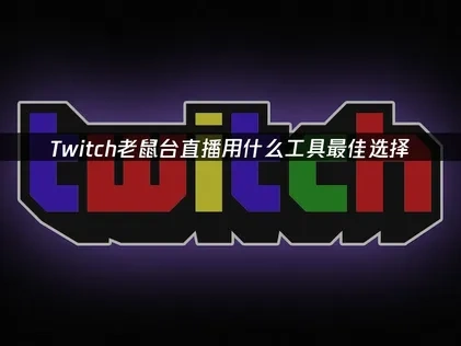 Twitch老鼠台直播用什么工具最佳选择？
