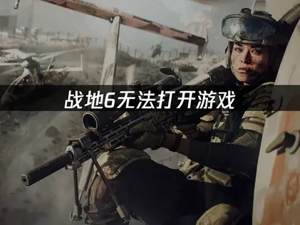 战地6无法打开游戏的原因与高效解决办法！