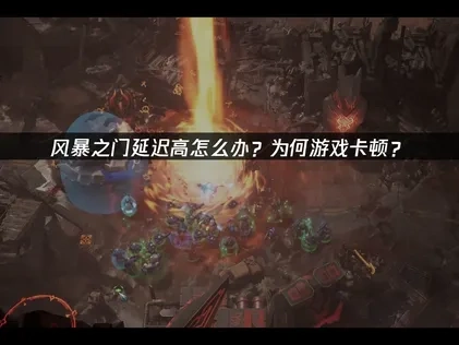 风暴之门延迟高怎么办？为何游戏卡顿？