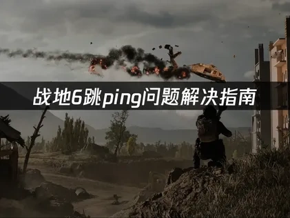 战地6跳ping问题解决指南！