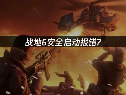 战地6安全启动报错详解与高效解决方案！