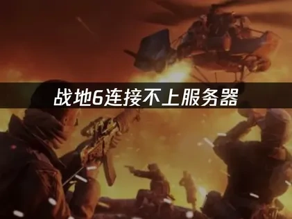战地6连接不上服务器的原因与高效解决办法详解！