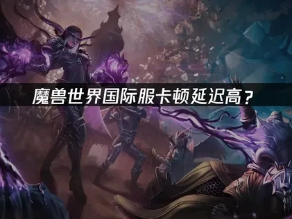 魔兽世界国际服如何优化联机体验？UU加速器优化联机体验指南！