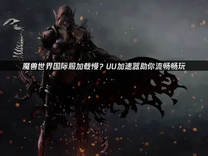 魔獸世界國際服提升讀取速度的實用技巧與UU加速器優化攻略！