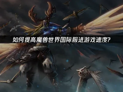 魔兽世界国际服如何提高进游戏速度？