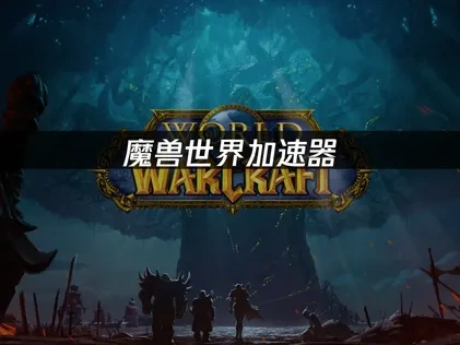 魔獸世界加速器：暢遊艾澤拉斯的最佳夥伴！