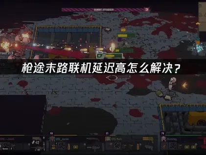 枪途末路联机延迟高问题全解析与应对策略！