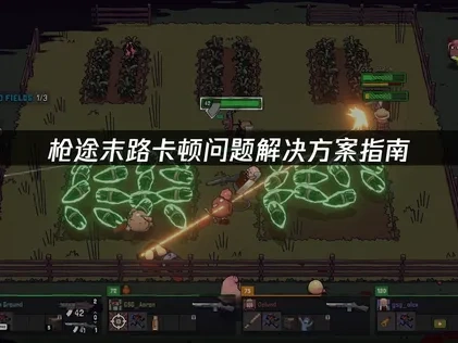 枪途末路卡顿问题解决方案指南！