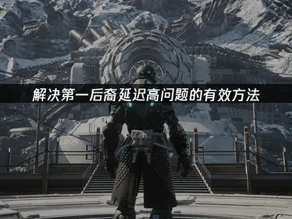 解决第一后裔延迟高问题的有效方法！