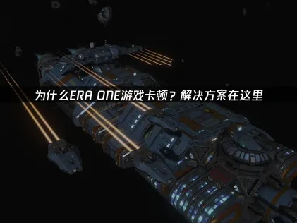 ERA ONE卡顿问题深度解析及应对方法！