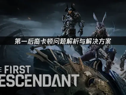 第一后裔卡顿问题高效应对指南！