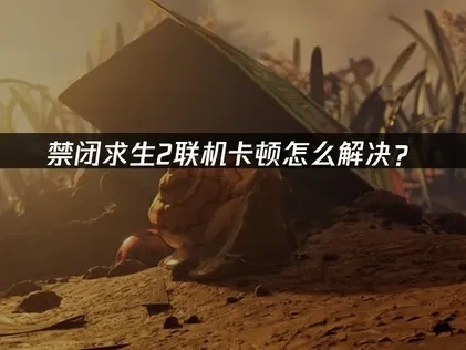 禁闭求生2連線延遲的解決妙招！