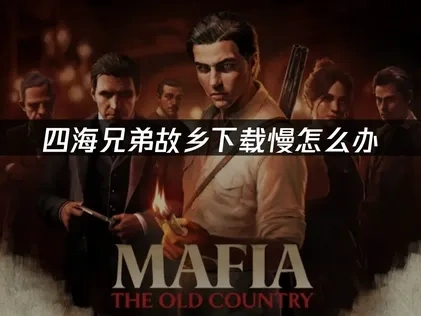 四海兄弟故乡下载慢怎么办——网络加速解决方案！