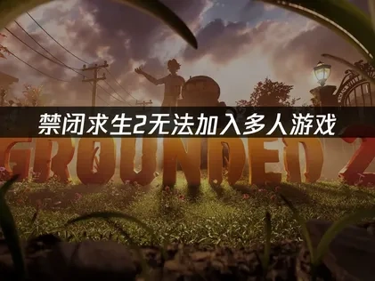 禁闭求生2无法加入多人游戏——解决方案详解！