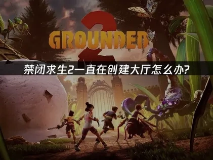 禁闭求生2一直在创建大厅怎么办？3个解决方案！