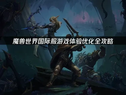 魔兽世界国际服如何优化游戏体验？