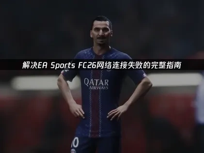 解决EA Sports FC26网络连接失败的完整指南！